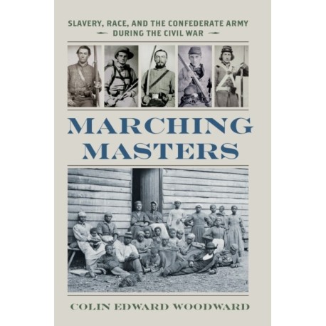 Marching Masters: Slavery, Race, and the Confederate Army During the Civil War