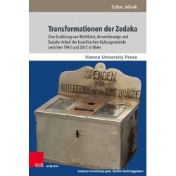 Transformationen der Zedaka: Eine Erzahlung von Wohlfahrt, Armenfursorge und Sozialer Arbeit der Israelitischen Kultusgemeinde zwischen 1945 und 2012 in Wien