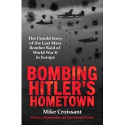 Bombing Hitler's Hometown: The Untold Story of the Last Mass Bomber Raid of World War II in Europe