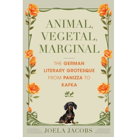Animal, Vegetal, Marginal: The German Literary Grotesque from Panizza to Kafka