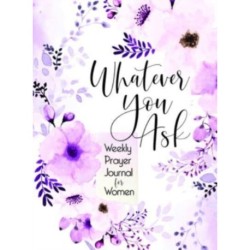 Whatever You Ask: Weekly Prayer Journal for Women