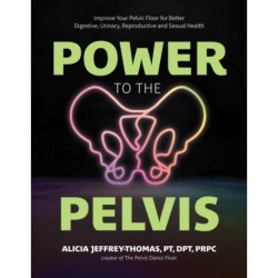 Power to the Pelvis: Improve Your Pelvic Floor for Better Digestive, Urinary, Reproductive and Sexual Health