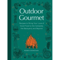 Outdoor Gourmet: Recipes to Bring Your Love of Good Food to the Campsite, the Backyard, and Beyond