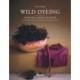 Wild Dyeing: From the Garden to Color – An Introduction to Natural Vegetable Dyes