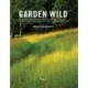 Garden Wild: Wildflower Meadows, Prairie-Style Plantings, Rockeries, Ferneries, and Other Sus tainable Designs Inspired by Nature