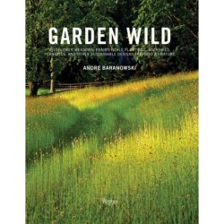 Garden Wild: Wildflower Meadows, Prairie-Style Plantings, Rockeries, Ferneries, and Other Sus tainable Designs Inspired by Nature