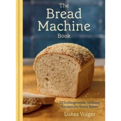 The Bread Machine Book: 75 Unforgettable, Unfussy Recipes for Every Baker
