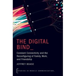 The Digital Bind: Constant Connectivity and the Reconfiguring of Family, Work, and Friendship