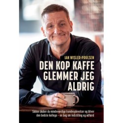 Den kop kaffe glemmer jeg aldrig: Sådan skaber du mindeværdige kundeoplevelser og bliver den bedste kollega – en bog om indstilling og adfærd