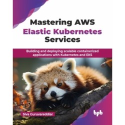 Mastering AWS Elastic Kubernetes Services: Building and deploying scalable containerized applications with Kubernetes and EKS