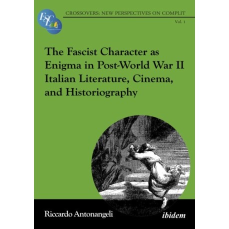 The Fascist Character as Enigma in Post-World War II Italian Literature, Cinema, and Historiography