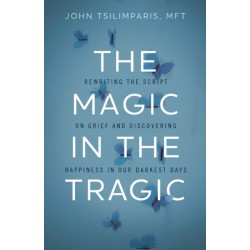 The Magic in the Tragic: Rewriting the Script on Grief and Discovering Happiness in Our Darkest Days - A New Approach to Resilience, Grieving, and Healing in the Midst of Tragedy or Trauma