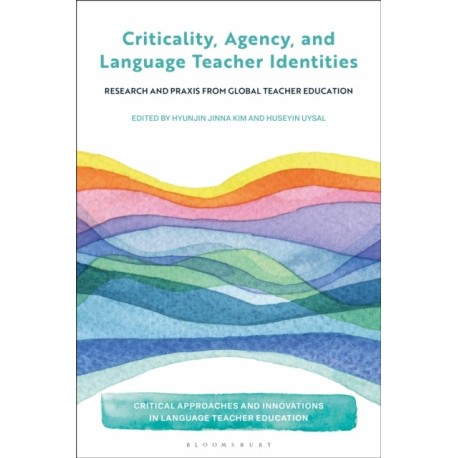 Criticality, Agency, and Language Teacher Identities: Research and Praxis from Global Teacher Education