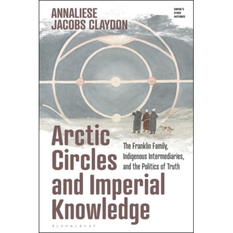 Arctic Circles and Imperial Knowledge: The Franklin Family, Indigenous Intermediaries, and the Politics of Truth