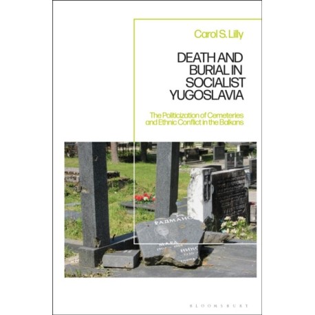 Death and Burial in Socialist Yugoslavia: The Politicization of Cemeteries and Ethnic Conflict in the Balkans