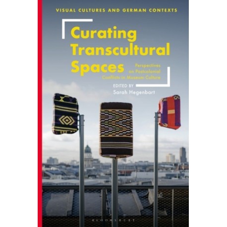 Curating Transcultural Spaces: Perspectives on Postcolonial Conflicts in Museum Culture