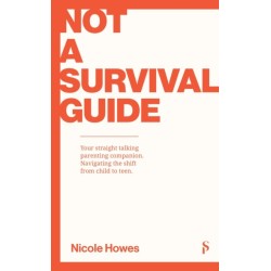 Not a Survival Guide: Your Straight Talking Parenting Companion- Navigating The Shift From Child To Teen