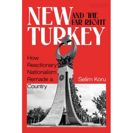 New Turkey and the Far Right: How Reactionary Nationalism Remade a Country