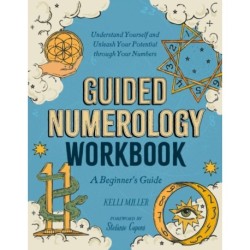 Guided Numerology Workbook: A Beginner's Guide: Understand Yourself and Unleash Your Potential Through Your Numbers