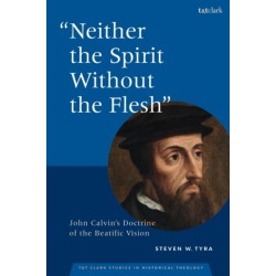 &quot;Neither the Spirit without the Flesh&quot;: John Calvin&#039;s Doctrine of the Beatific Vision