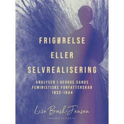 Frigørelse eller selvrealisering. Analyser i George Sands feministiske forfatterskab 1832–1844