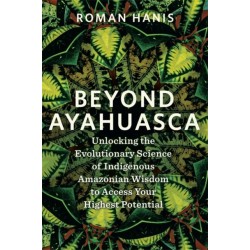 Beyond Ayahuasca: Unlocking the Evolutionary Science of Indigenous Amazonian Wisdom to Access Your Highest Potential