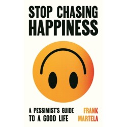 Stop Chasing Happiness: A pessimist's guide to a good life