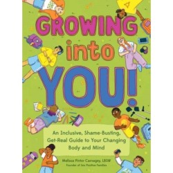 Growing into You!: An Inclusive, Shame-Busting, Get-Real Guide to Your Changing Body and Mind