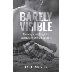 Barely Visible: Mothering a Son Through His Misunderstood Asperger Syndrome