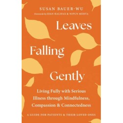Leaves Falling Gently: Living Fully with Serious Illness through Mindfulness, Compassion, and Connected ness