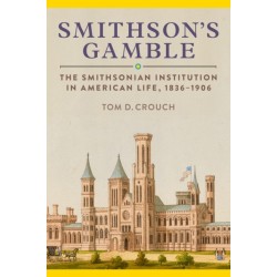 Smithson'S Gamble: The Smithsonian Institution in American Life, 1836 - 1906