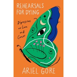 Rehearsals for Dying: Digressions on Love and Cancer