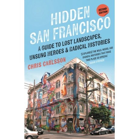Hidden San Francisco: A Guide to Lost Landscapes, Unsung Heroes, and Radical Histories