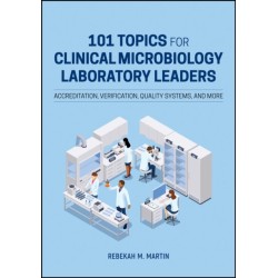 101 Topics for Clinical Microbiology Laboratory Leaders: Accreditation, Verification, Quality Systems, and More