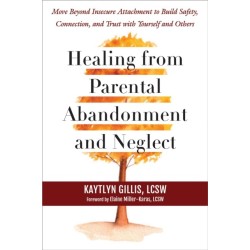 Healing from Parental Abandonment and Neglect: Move Beyond Insecure Attachment to Build Safety, Connection, and Trust with Yourself and Others