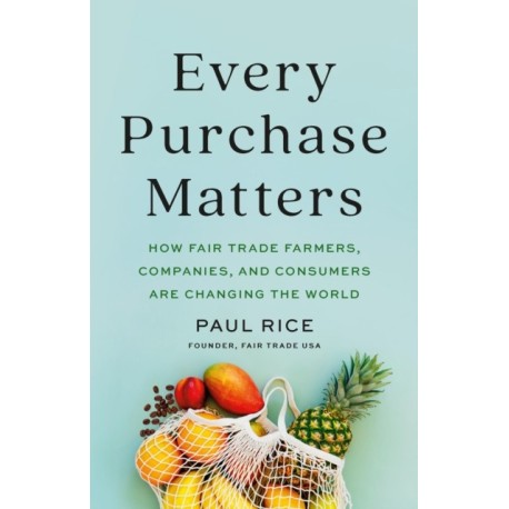 Every Purchase Matters: How Fair Trade Farmers, Companies, and Consumers Are Changing the World