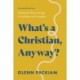 What's a Christian, Anyway?: Finding Our Way in an Age of Confusion and Corruption