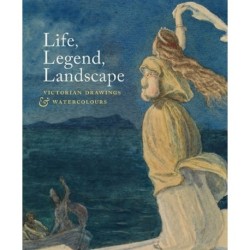 Life, Legend, Landscape: Victorian Drawings and Watercolours