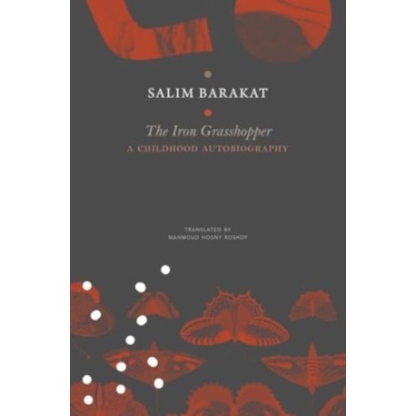 The Iron Grasshopper: A Childhood Autobiography- The Incomplete Biography of a Child Who Saw Nothing but a Fugitive Land, So He Shouted: These Are My Traps, O Sandgrouse!