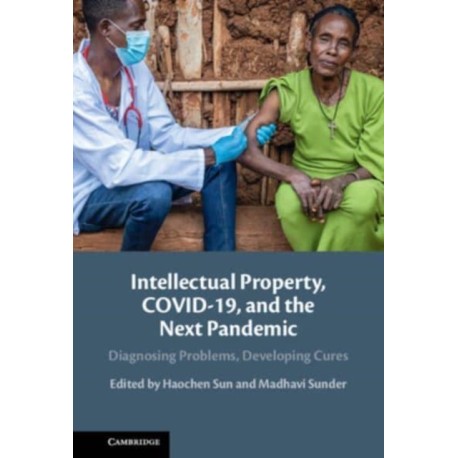 Intellectual Property, COVID-19 and the Next Pandemic: Diagnosing Problems, Developing Cures