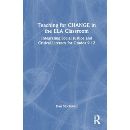 Teaching for CHANGE in the ELA Classroom: Integrating Social Justice and Critical Literacy for Grades 9-12