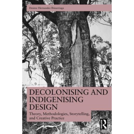 Decolonising and Indigenising Design: Theory, Methodologies, Storytelling, and Creative Practice