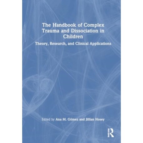 The Handbook of Complex Trauma and Dissociation in Children: Theory, Research, and Clinical Applications