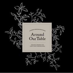 Around Our Table: A Modern Heirloom Recipe Book to Organize and Preserve Your Family's Most Cherished Meals