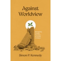 Against Worldview: Reimagining Christian Formation as Growth in Wisdom