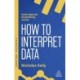 How to Interpret Data: Using Data to Improve Your Influence and Decision-making
