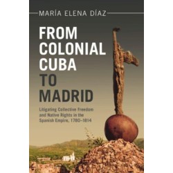 From Colonial Cuba to Madrid: Litigating Collective Freedom and Native Rights in the Spanish Empire, 1780–1814