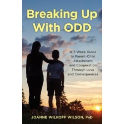 Breaking Up With ODD: A 7-Week Guide to Parent-Child Attachment and Cooperation Through Love and Consequences
