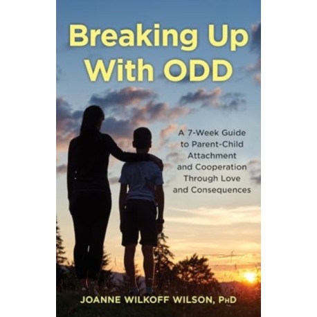 Breaking Up With ODD: A 7-Week Guide to Parent-Child Attachment and Cooperation Through Love and Consequences
