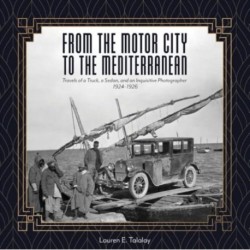 From the Motor City to the Mediterranean: Travels of a Truck, a Sedan, and an Inquisitive Photographer, 1924-1926
